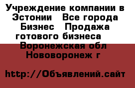 Учреждение компании в Эстонии - Все города Бизнес » Продажа готового бизнеса   . Воронежская обл.,Нововоронеж г.